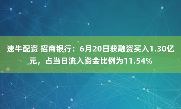 速牛配资 招商银行：6月20日获融资买入1.30亿元，占当日流入资金比例为11.54%