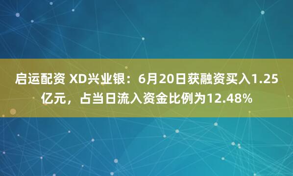 启运配资 XD兴业银：6月20日获融资买入1.25亿元，占当日流入资金比例为12.48%