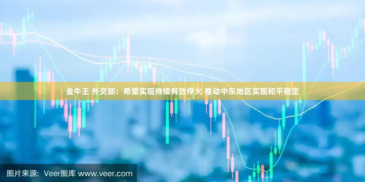 金牛王 外交部：希望实现持续有效停火 推动中东地区实现和平稳定