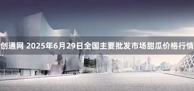 创通网 2025年6月29日全国主要批发市场甜瓜价格行情
