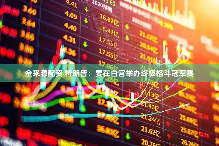 金来源配资 特朗普：要在白宫举办终极格斗冠军赛