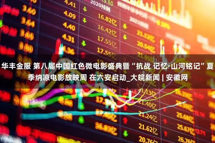 华丰金服 第八届中国红色微电影盛典暨“抗战 记忆·山河铭记”夏季纳凉电影放映周 在六安启动_大皖新闻 | 安徽网