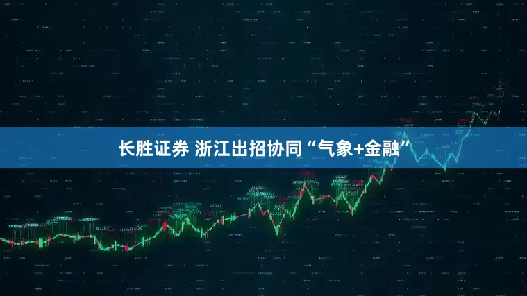 长胜证券 浙江出招协同“气象+金融”