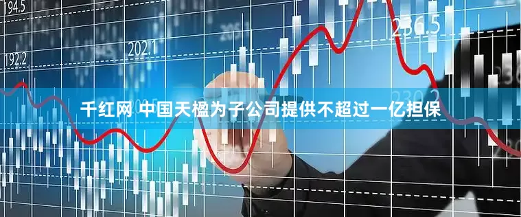 千红网 中国天楹为子公司提供不超过一亿担保