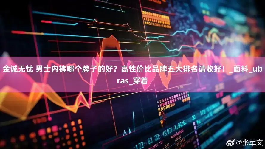 金诚无忧 男士内裤哪个牌子的好？高性价比品牌五大排名请收好！_面料_ubras_穿着