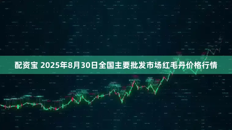 配资宝 2025年8月30日全国主要批发市场红毛丹价格行情