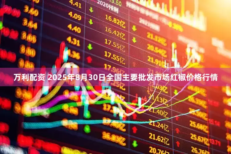 万利配资 2025年8月30日全国主要批发市场红椒价格行情