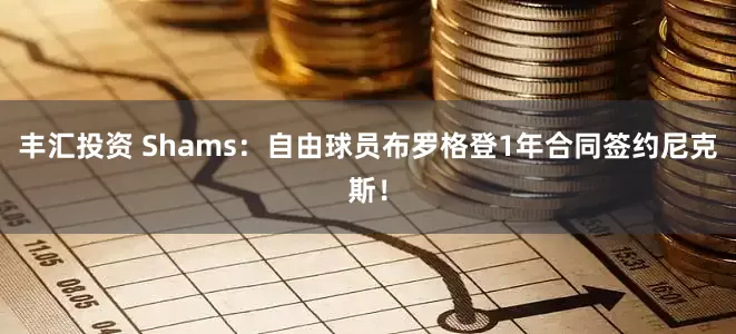 丰汇投资 Shams：自由球员布罗格登1年合同签约尼克斯！