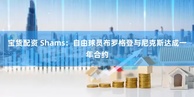 宝货配资 Shams：自由球员布罗格登与尼克斯达成一年合约