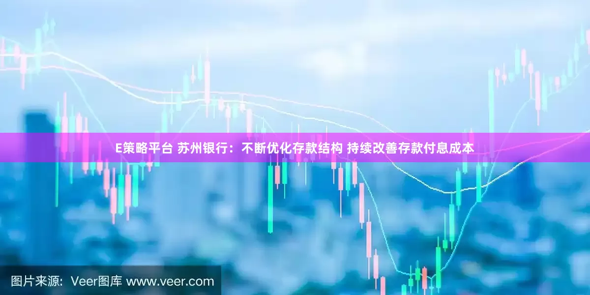 E策略平台 苏州银行：不断优化存款结构 持续改善存款付息成本