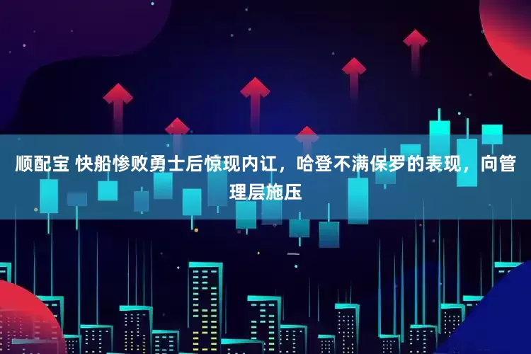 顺配宝 快船惨败勇士后惊现内讧，哈登不满保罗的表现，向管理层施压