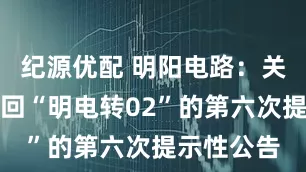 纪源优配 明阳电路：关于提前赎回“明电转02”的第六次提示性公告
