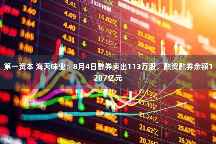 第一资本 海天味业:8月4日融券卖出113万股,融资融券余额1207亿元